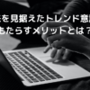 未来を見据えたトレンド意識がもたらすメリットとは？